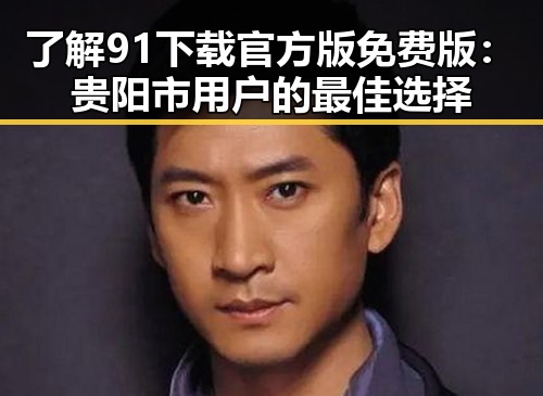 了解91下载官方版免费版：贵阳市用户的最佳选择