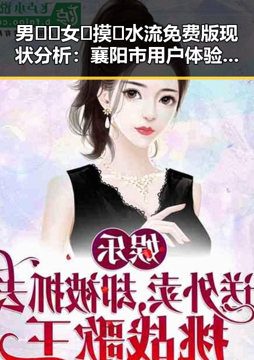 男🍌❌女🍑摸🐻水流免费版现状分析：襄阳市用户体验持续提升