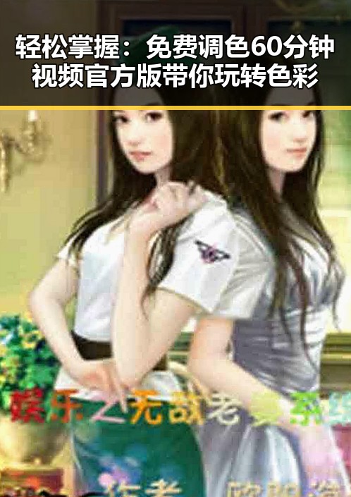 轻松掌握：免费调色60分钟视频官方版带你玩转色彩