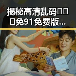 揭秘高清乱码🔞❌♋免91免费版:鹤壁市的隐秘选择