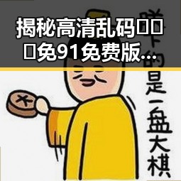 揭秘高清乱码🔞❌♋免91免费版:鹤壁市的隐秘选择