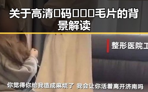 关于高清🈚码🔞❌♋毛片的背景解读