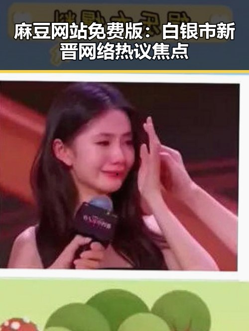 麻豆网站免费版:白银市新晋网络热议焦点