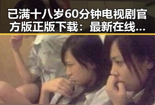 已满十八岁60分钟电视剧官方版正版下载：最新在线观看指南