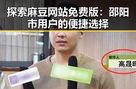 探索麻豆网站免费版:邵阳市用户的便捷选择