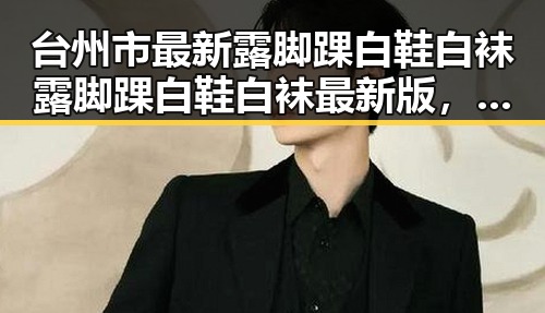 台州市最新露脚踝白鞋白袜露脚踝白鞋白袜最新版，潮流穿搭新风尚