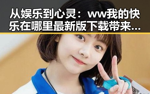 从娱乐到心灵：ww我的快乐在哪里最新版下载带来全新体验