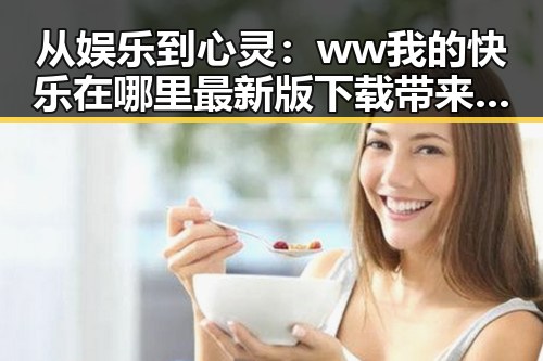 从娱乐到心灵:ww我的快乐在哪里最新版下载带来全新体验