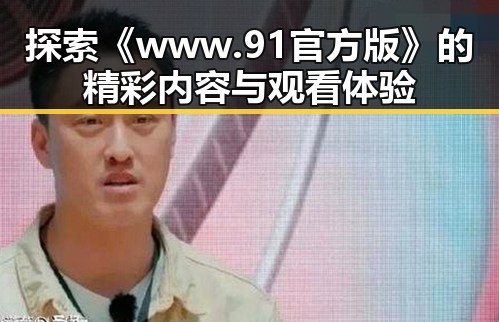 探索《www.91官方版》的精彩内容与观看体验