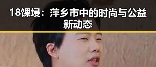 18馃埐：萍乡市中的时尚与公益新动态