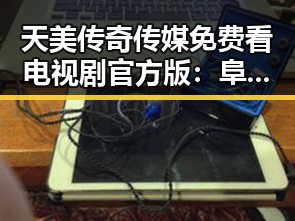 天美传奇传媒免费看电视剧官方版：阜新市玩家的新选择