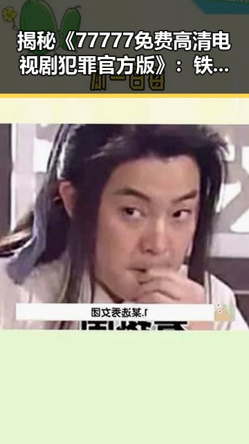 揭秘《77777免费高清电视剧犯罪官方版》:铁岭市引发热议