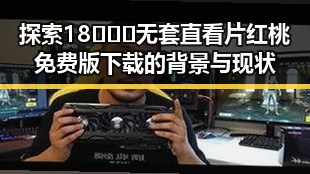 探索18❌❌❌无套直看片红桃免费版下载的背景与现状