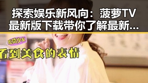 探索娱乐新风向：菠萝TV最新版下载带你了解最新动态