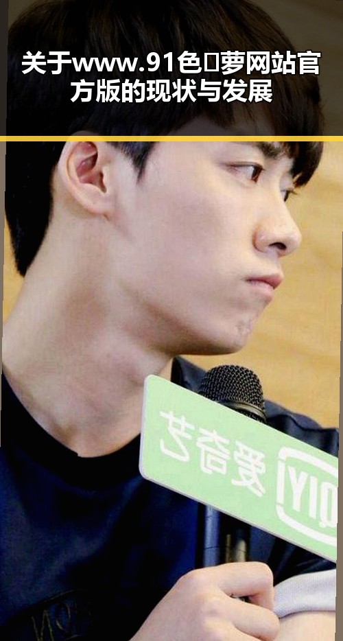 关于www.91色😍萝网站官方版的现状与发展