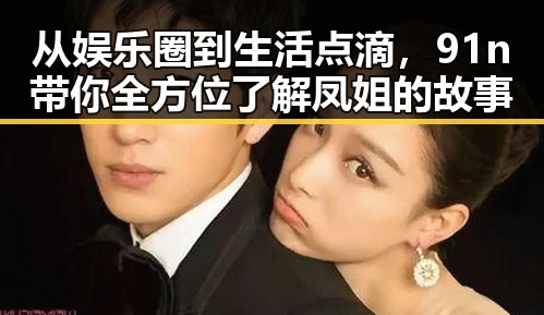 从娱乐圈到生活点滴,91n带你全方位了解凤姐的故事