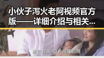 小伙子泻火老阿视频官方版——详细介绍与相关信息