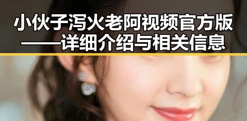 小伙子泻火老阿视频官方版——详细介绍与相关信息