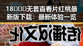 18❌❌❌无套直看片红桃最新版下载:最新体验一览