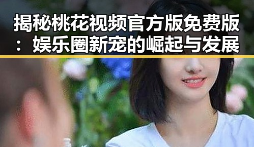 揭秘桃花视频官方版免费版:娱乐圈新宠的崛起与发展