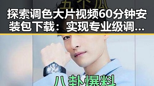 探索调色大片视频60分钟安装包下载:实现专业级调色效果