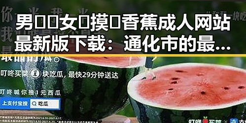 男🍌❌女🍑摸🐻香蕉成人网站最新版下载:通化市的最新动态