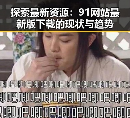 探索最新资源：91网站最新版下载的现状与趋势