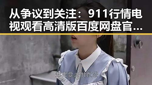 从争议到关注：911行情电视观看高清版百度网盘官方版的变化与讨论