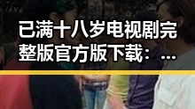 已满十八岁电视剧完整版官方版下载：九江市观众的新选择