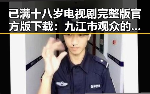 已满十八岁电视剧完整版官方版下载:九江市观众的新选择