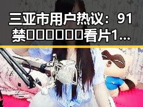 三亚市用户热议:91禁🍆🍑🔞❌❌❌看片17cco官方版下载引发关注