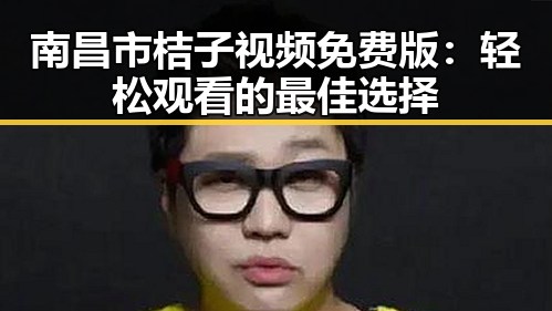 南昌市桔子视频免费版:轻松观看的最佳选择