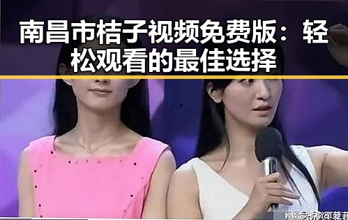 南昌市桔子视频免费版:轻松观看的最佳选择
