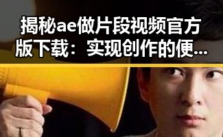 揭秘ae做片段视频官方版下载:实现创作的便捷利器