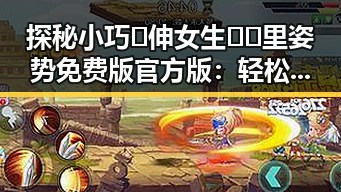 探秘小巧🐥伸女生🍑🍑里姿势免费版官方版:轻松体验的诀窍