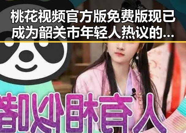 桃花视频官方版免费版现已成为韶关市年轻人热议的焦点