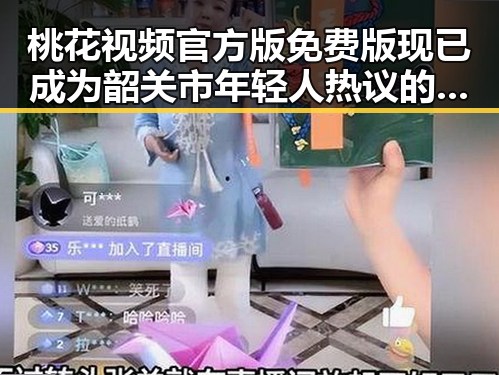 桃花视频官方版免费版现已成为韶关市年轻人热议的焦点
