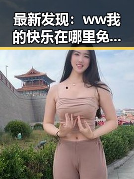 最新发现:ww我的快乐在哪里免费版带来全新娱乐体验