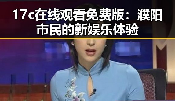 17c在线观看免费版：濮阳市民的新娱乐体验