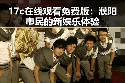 17c在线观看免费版:濮阳市民的新娱乐体验