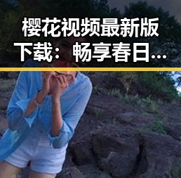 樱花视频最新版下载:畅享春日美景与精彩内容