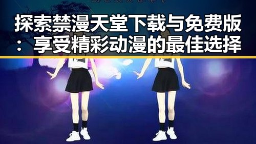 探索禁漫天堂下载与免费版:享受精彩动漫的最佳选择