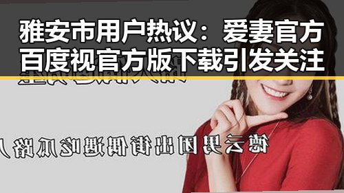 雅安市用户热议：爱妻官方百度视官方版下载引发关注