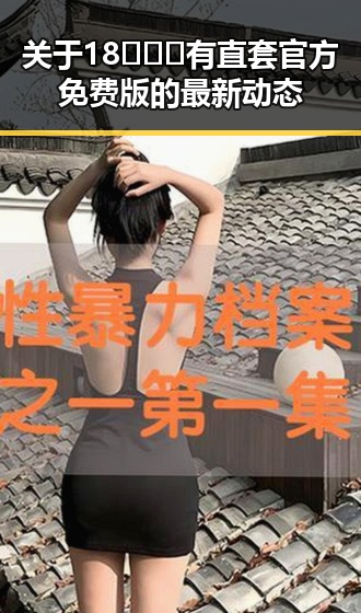 关于18❌❌❌有直套官方免费版的最新动态