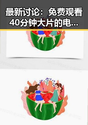 最新讨论： 免费观看40分钟大片的电视剧最新版下载引发热议