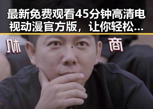 最新免费观看45分钟高清电视动漫官方版，让你轻松追剧体验