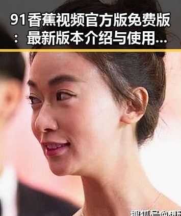 91香蕉视频官方版免费版：最新版本介绍与使用指南