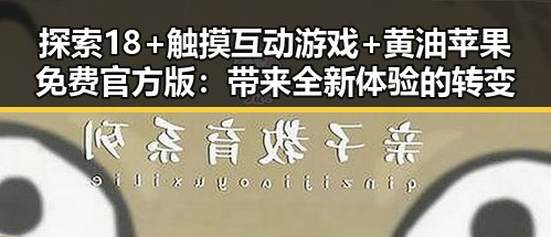 探索18+触摸互动游戏+黄油苹果免费官方版：带来全新体验的转变