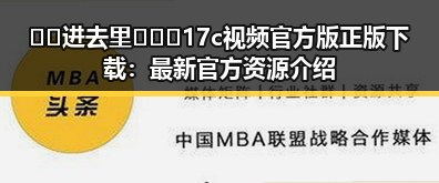 🔞🍌进去里❌❌❌17c视频官方版正版下载:最新官方资源介绍