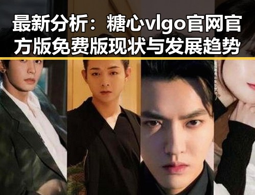 最新分析:糖心vlgo官网官方版免费版现状与发展趋势